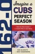 162-0: Imagine a Cubs Perfect Season: A Game-By-Game Anaylsis of the Greatest Wins in Cubs History
