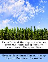 The Defence of the Empire, A Selection from the Letters and Speeches of Henry Howard Molyneux, Fourt