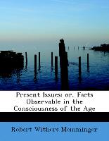 Present Issues: Or, Facts Observable in the Consciousness of the Age