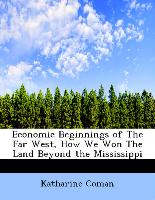 Economic Beginnings of the Far West, How We Won the Land Beyond the Mississippi