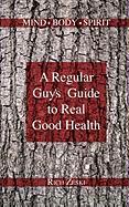 A Regular Guy's Guide to Real Good Health