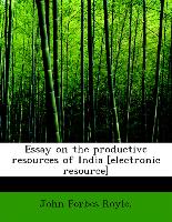 Essay on the Productive Resources of India [Electronic Resource]