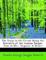 The Forge in the Forest, Being the Narrative of the Acadian Ranger, Jean de Mer, Seigneur de Briart