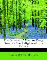 The Service of Man an Essay Towards the Religion of the Future