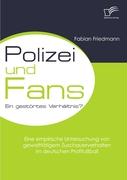 Polizei und Fans - ein gestörtes Verhältnis? Eine empirische Untersuchung von gewalttätigem Zuschauerverhalten im deutschen Profifussball