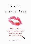 Seal It with a Kiss: Tips, Tricks, and Techniques for Delivering the Knockout Kiss