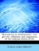 Monasticism in Staffordshire : the growth, influence, and suppression of the religious houses of Sta