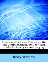 Family Prayers, And, Prayers on the Ten Commandments, Etc., to Which Is Added a Family Commentary Up