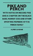 Pike and Perch - With Notes on Record Pike and a Chapter on the Black Bass, Murray Cod and Other Sporting Members of the Perch Family