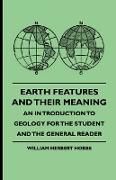 Earth Features and Their Meaning - An Introduction to Geology for the Student and the General Reader