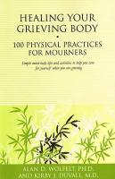 Healing Your Grieving Body: 100 Physical Practices for Mourners