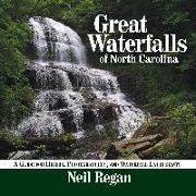 Great Waterfalls of North Carolina: A Guide for Hikers, Photographers, and Waterfall Enthusiasts