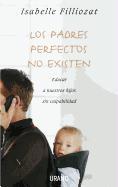 Los Padres Perfectos No Existen: Educar A Nuestros Hijos Sin Culpabilidad