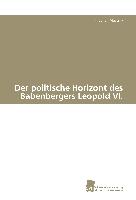 Der politische Horizont des Babenbergers Leopold VI