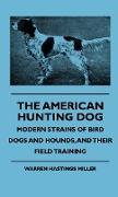 The American Hunting Dog - Modern Strains of Bird Dogs and Hounds, and Their Field Training