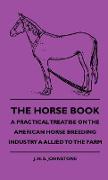 The Horse Book - A Practical Treatise on the American Horse Breeding Industry a Allied to the Farm