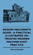 Rogers Machinists Guide - A Practical Illustrated on Treatise Modern Machine Shop Practice