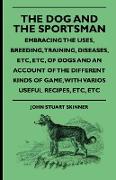 The Dog and the Sportsman - Embracing the Uses, Breeding, Training, Diseases, Etc., Etc., of Dogs and an Account of the Different Kinds of Game, with