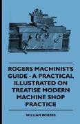 Rogers Machinists Guide - A Practical Illustrated Treatise on Modern Machine Shop Practice