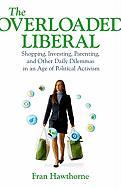 The Overloaded Liberal: Shopping, Investing, Parenting and Other Daily Dilemmas in an Age of Political Activism
