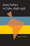 Army Politics in Cuba, 1898-1958