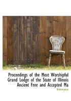 Proceedings of the Most Worshipful Grand Lodge of the State of Illinois Ancient Free and Accepted Ma