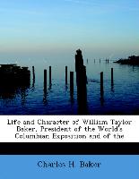 Life and Character of William Taylor Baker, President of the World's Columbian Exposition and of the