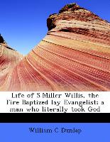 Life of S.Miller Willis, the Fire Baptized Lay Evangelist, A Man Who Literally Took God