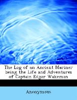 The Log of an Ancient Mariner Being the Life and Adventures of Captain Edgar Wakeman