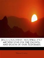 Jesus crucified : readings and meditations on the passion and death of our Redeemer