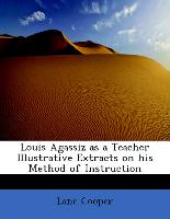 Louis Agassiz as a Teacher Illustrative Extracts on His Method of Instruction