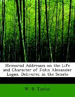 Memorial Addresses on the Life and Character of John Alexander Logan. Delivered in the Senate