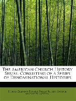 The American Church History Series, Consisting of a Series of Denominational Histories