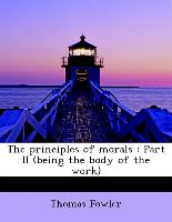 The principles of morals : Part II (being the body of the work)