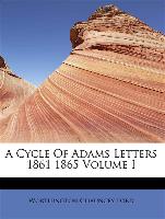 A Cycle of Adams Letters 1861 1865 Volume I