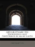 Arthur O'Leary: His Wanderings and Ponderings in Many Lands