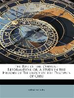 The Rise of the Current Reformation, Or, a Study in the History of Theology of the Disciples of Chri