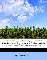 Primitive Christianity Revived in the Faith and Practice of the People Called Quakers. Written in Te