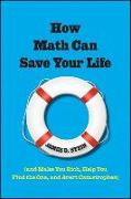 How Math Can Save Your Life: (and Make You Rich, Help You Find the One, and Avert Catastrophes)