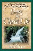 Living the Christ Life: A Collection of Daily Readings by Classic Deeper-Life Authors