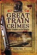 Great Train Crimes: Murder and Robbery on the Railways