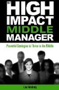 The High-Impact Middle Manager: Powerful Strategies to Thrive in the Middle