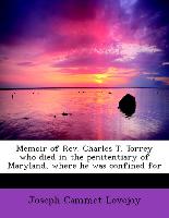 Memoir of REV. Charles T. Torrey Who Died in the Penitentiary of Maryland, Where He Was Confined for