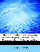 The Life, Letters and Speeches of Kah-GE-Ga-Gah-Bowh, Or, G. Copway, Chief Ojibway Nation