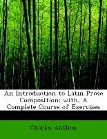 An Introduction to Latin Prose Composition, With, a Complete Course of Exercises