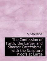 The Confession of Faith, the Larger and Shorter Catechisms, with the Scripture Proofs at Large