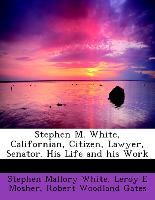 Stephen M. White, Californian, Citizen, Lawyer, Senator. His Life and His Work