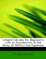 Integral Calculus for Beginners, With an Introduction to the Study of Differential Equations
