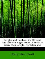 Sorgho and Imphee, the Chinese and African Sugar Canes. a Treatise Upon Their Origin, Varieties and