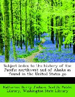 Subject Index to the History of the Pacific Northwest and of Alaska as Found in the United States Go